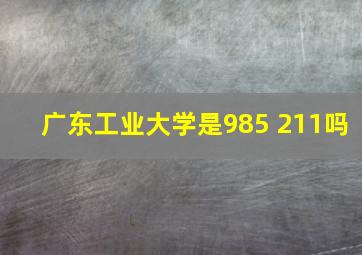 广东工业大学是985 211吗